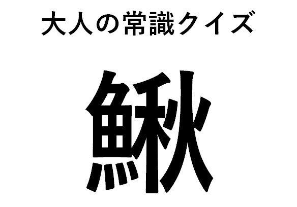 【読めそうで読めない難解漢字】魚へんに秋って何て読む？
