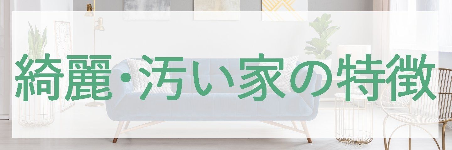 綺麗な家、汚い家の特徴を教えてください！