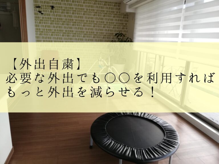 【外出自粛】必要な外出を少しでも減らすために利用したいもの3選