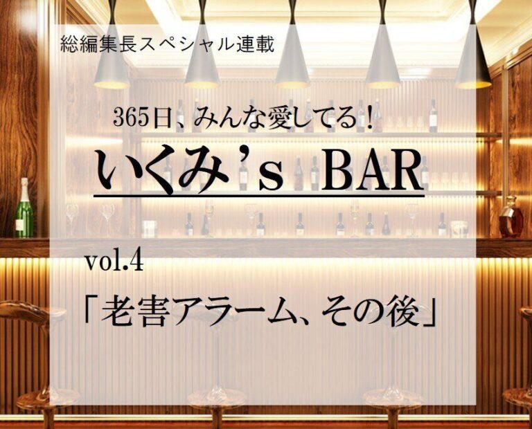 老害アラーム、その後～連載『365日、みんな愛してる！いくみ‘s BAR』 vol.4