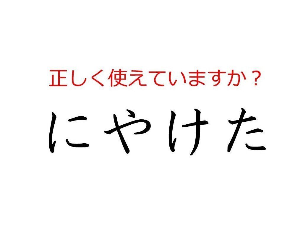 その使い方で大丈夫？間違えやすい日本語「にやけた」の本当の意味とは