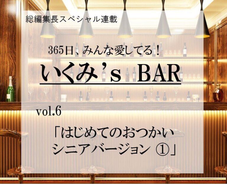 はじめてのおつかいシニアバージョン その1～連載『365日、みんな愛してる！いくみ‘s BAR』 vol.6