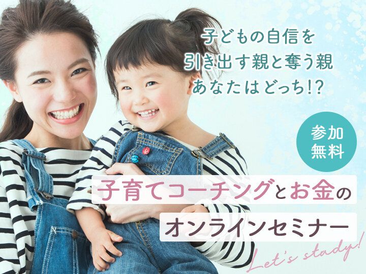 子育てママ必見！「子育てコーチング」と「お金」の大好評！オンラインセミナー【参加無料】