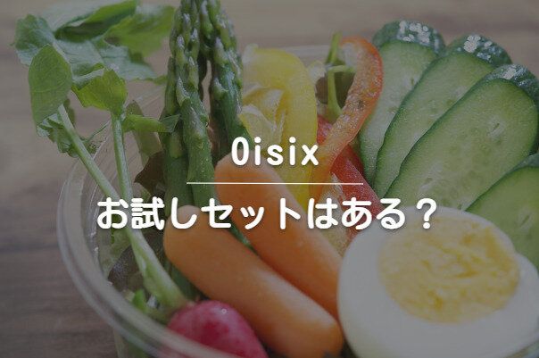 「Oisix（オイシックス）」お試しセット紹介！お得な初回利用方法は？