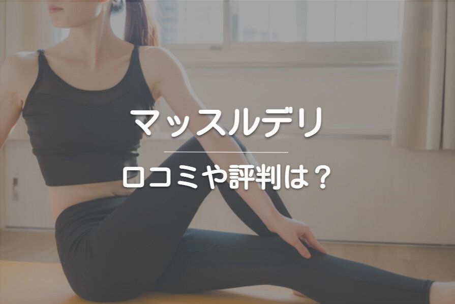 「マッスルデリ」の口コミ・評判はどうなの？おすすめメニューも紹介！