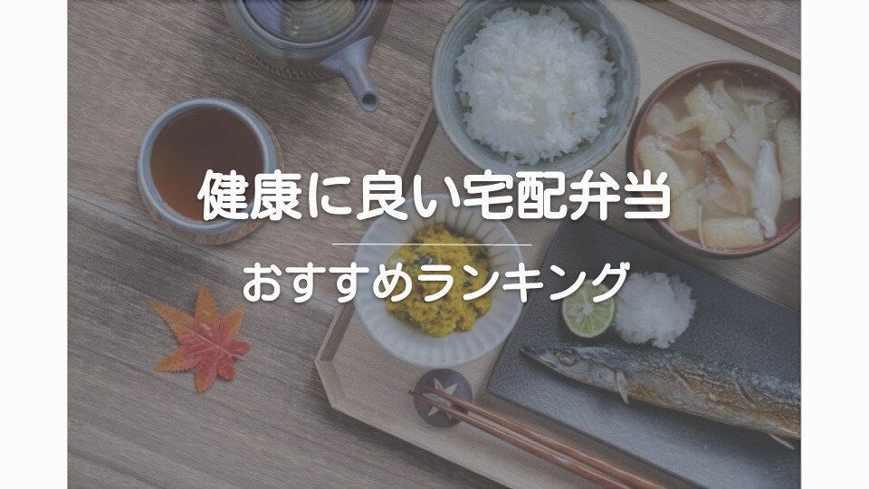 【健康的な宅配弁当ランキング】あなたの目的に合わせたおすすめサービス紹介！