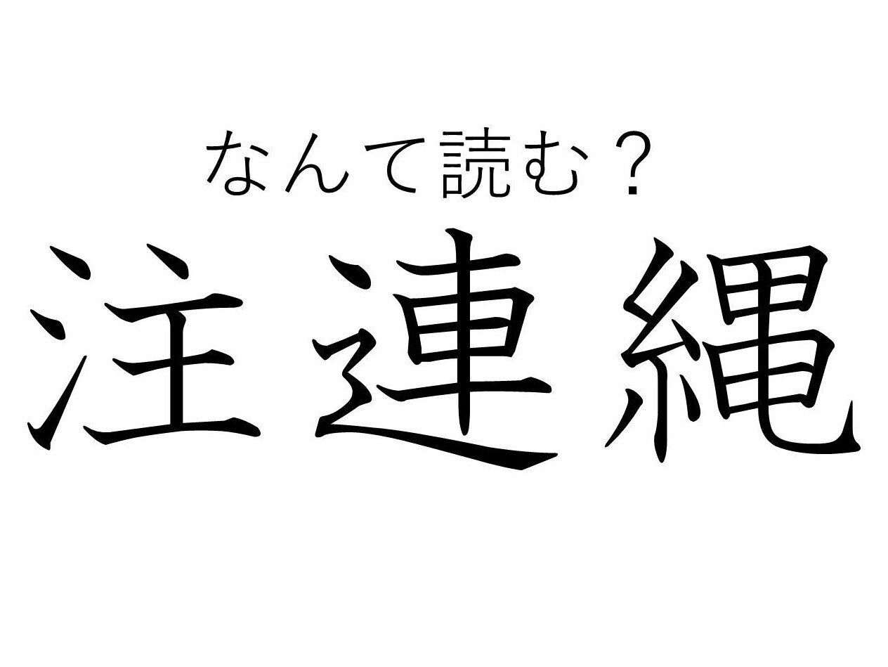 「ちゅうれんなわ」とは読まないで！日本人なら知っている「注連縄」はなんて読む？