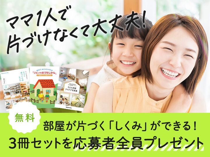 片づけ時間を家族の時間に！片づけなくてもキレイが続く家の「しくみ」教えます【3冊無料プレゼント】