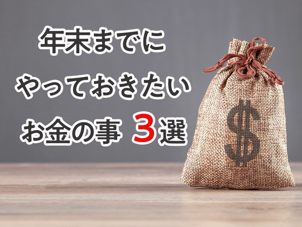 年末までにやっておきたいお金の事3選