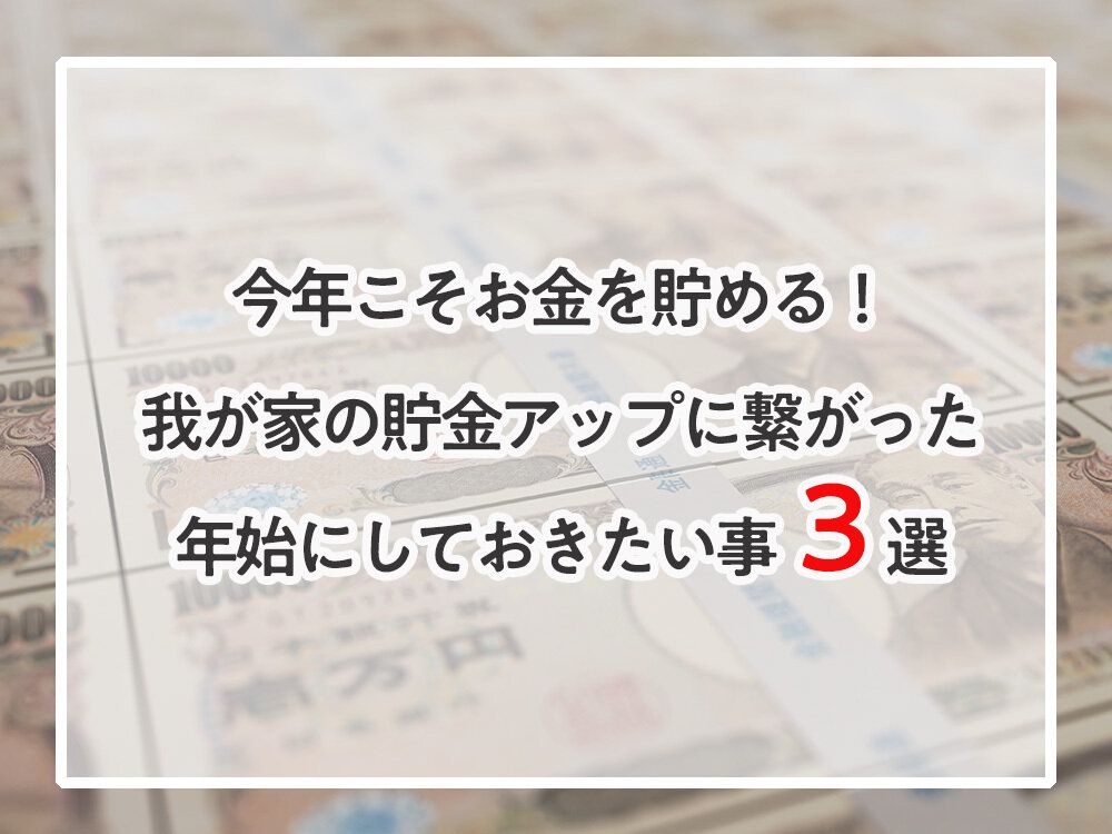 今年こそお金を貯める！我が家の貯金アップに繋がった年始にしておきたい事３選