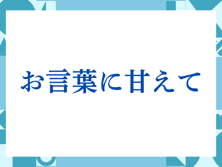 「お言葉に甘えて」の正しい意味とは？ビジネスでの使い方や注意点を解説