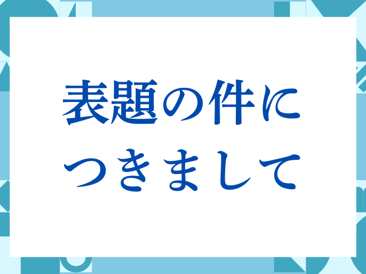 「表題の件につきまして」の正しい意味とは？ビジネスでの使い方や注意点を解説