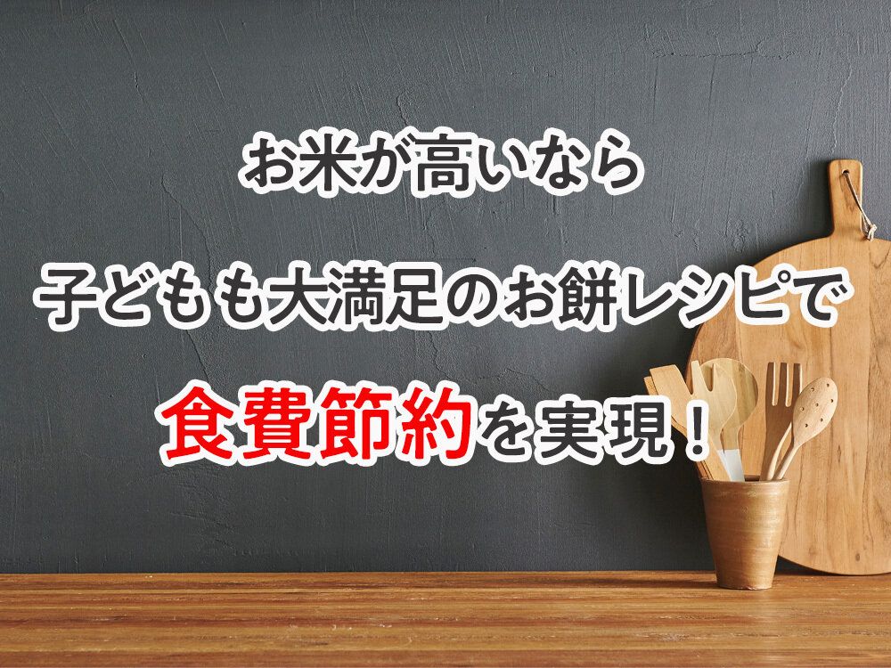 お米が高いなら子どもも大満足のお餅レシピで食費節約を実現！
