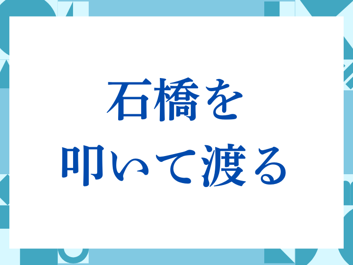 「石橋を叩いて渡る」の正しい意味とは？ビジネスでの使い方や注意点を解説