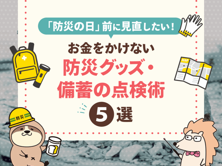 「防災の日」前に見直したい！お金をかけない防災グッズ・備蓄の点検術5選